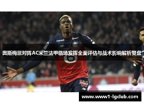 奥斯梅恩对阵AC米兰法甲临场发挥全面评估与战术影响解析复盘