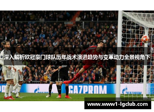 深入解析欧冠豪门球队历年战术演进趋势与变革动力全景视角下