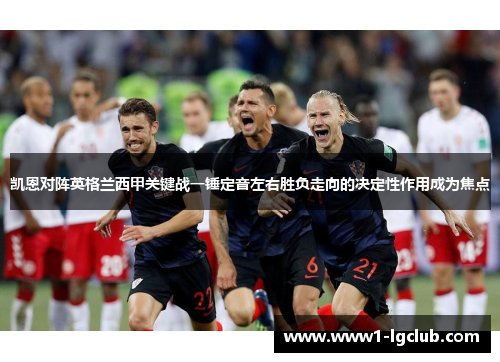 凯恩对阵英格兰西甲关键战一锤定音左右胜负走向的决定性作用成为焦点