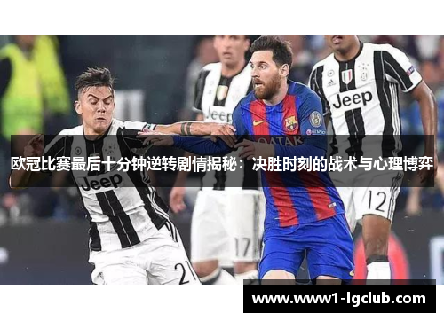 欧冠比赛最后十分钟逆转剧情揭秘：决胜时刻的战术与心理博弈