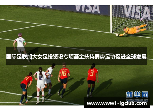 国际足联加大女足投资设专项基金扶持弱势足协促进全球发展
