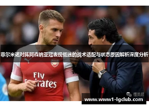 菲尔米诺对阵阿森纳亚冠表现低迷的战术适配与状态原因解析深度分析