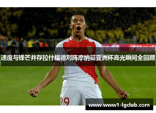 速度与锋芒并存拉什福德对阵摩纳哥亚洲杯高光瞬间全回顾