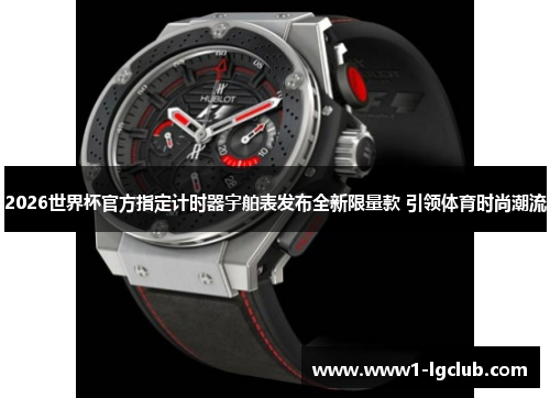 2026世界杯官方指定计时器宇舶表发布全新限量款 引领体育时尚潮流 2026世界杯官方指定计时器宇舶表发布全新限量款 引领体育时尚潮流