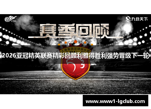 2026亚冠精英联赛精彩回顾利雅得胜利强势晋级下一轮 2026亚冠精英联赛精彩回顾利雅得胜利强势晋级下一轮