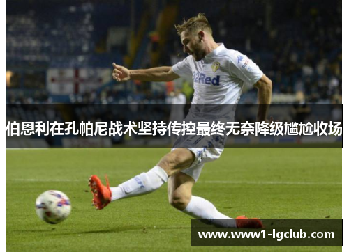 伯恩利在孔帕尼战术坚持传控最终无奈降级尴尬收场 伯恩利在孔帕尼战术坚持传控最终无奈降级尴尬收场