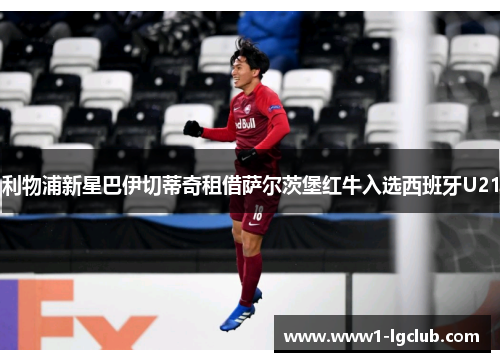 利物浦新星巴伊切蒂奇租借萨尔茨堡红牛入选西班牙U21