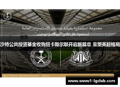沙特公共投资基金收购纽卡斯尔联开启新篇章 重塑英超格局