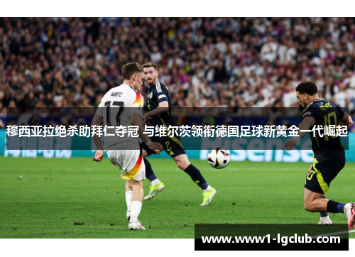 穆西亚拉绝杀助拜仁夺冠 与维尔茨领衔德国足球新黄金一代崛起