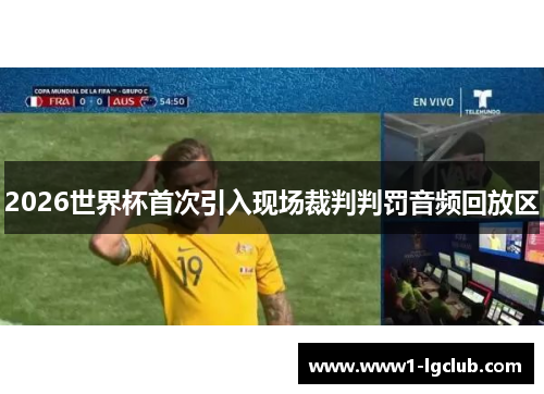 2026世界杯首次引入现场裁判判罚音频回放区 2026世界杯首次引入现场裁判判罚音频回放区