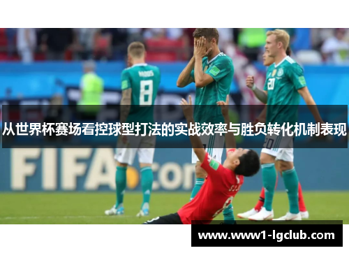 从世界杯赛场看控球型打法的实战效率与胜负转化机制表现
