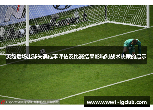 英超后场出球失误成本评估及比赛结果影响对战术决策的启示 英超后场出球失误成本评估及比赛结果影响对战术决策的启示