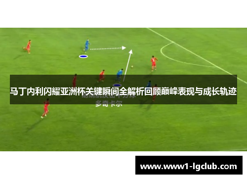 马丁内利闪耀亚洲杯关键瞬间全解析回顾巅峰表现与成长轨迹 马丁内利闪耀亚洲杯关键瞬间全解析回顾巅峰表现与成长轨迹