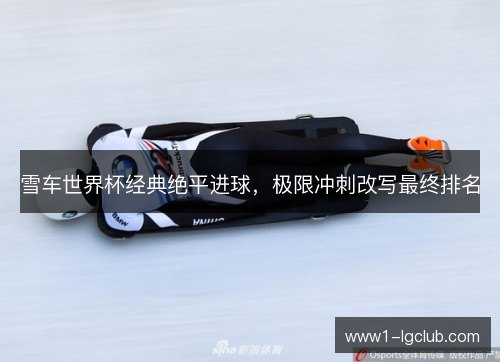 雪车世界杯经典绝平进球,极限冲刺改写最终排名 雪车世界杯经典绝平进球,极限冲刺改写最终排名