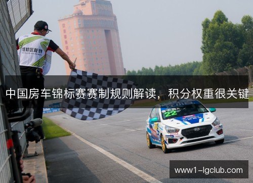 中国房车锦标赛赛制规则解读,积分权重很关键 中国房车锦标赛赛制规则解读,积分权重很关键