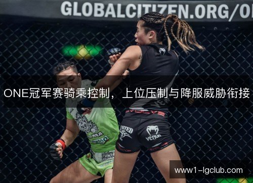 ONE冠军赛骑乘控制,上位压制与降服威胁衔接 ONE冠军赛骑乘控制,上位压制与降服威胁衔接