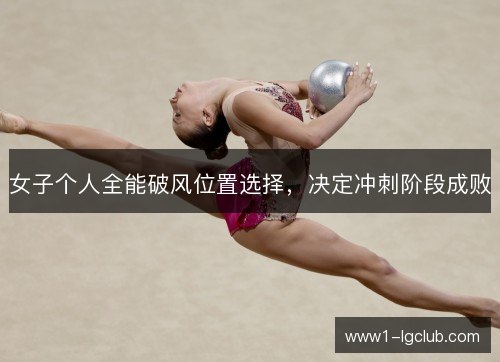 女子个人全能破风位置选择，决定冲刺阶段成败