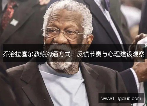 乔治拉塞尔教练沟通方式,反馈节奏与心理建设观察 乔治拉塞尔教练沟通方式,反馈节奏与心理建设观察