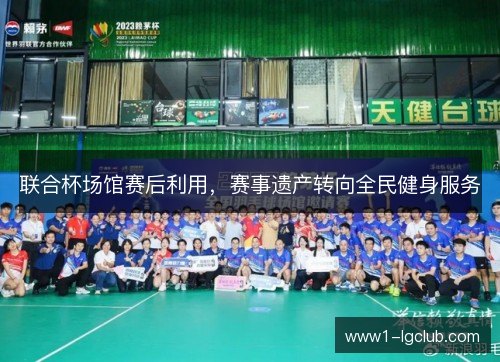 联合杯场馆赛后利用,赛事遗产转向全民健身服务 联合杯场馆赛后利用,赛事遗产转向全民健身服务